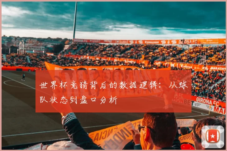 世界杯竞猜背后的数据逻辑：从球队状态到盘口分析