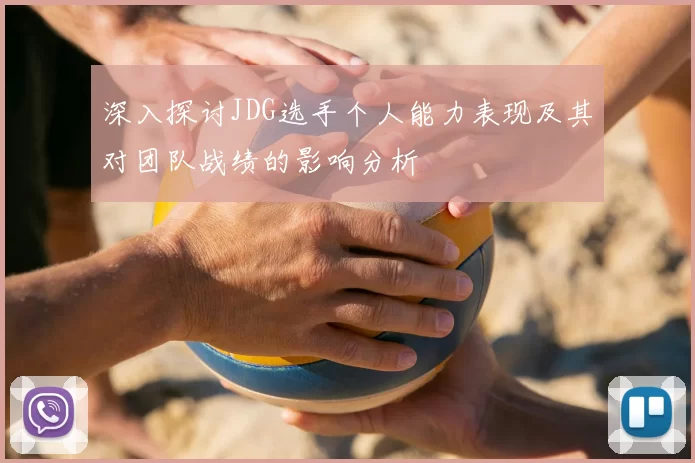 深入探讨JDG选手个人能力表现及其对团队战绩的影响分析