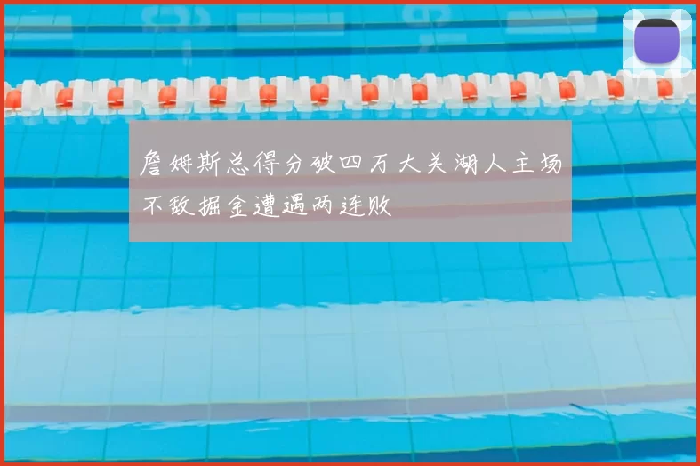 詹姆斯总得分破四万大关湖人主场不敌掘金遭遇两连败