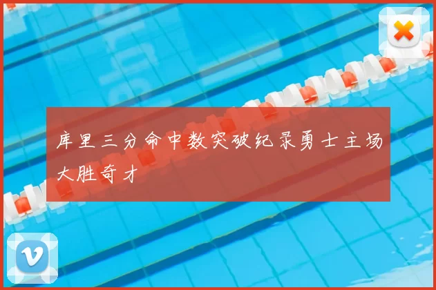 库里三分命中数突破纪录勇士主场大胜奇才