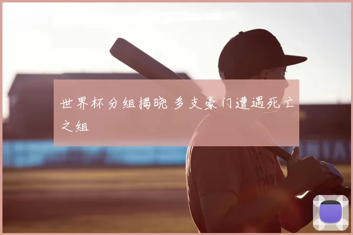 世界杯分组揭晓 多支豪门遭遇死亡之组