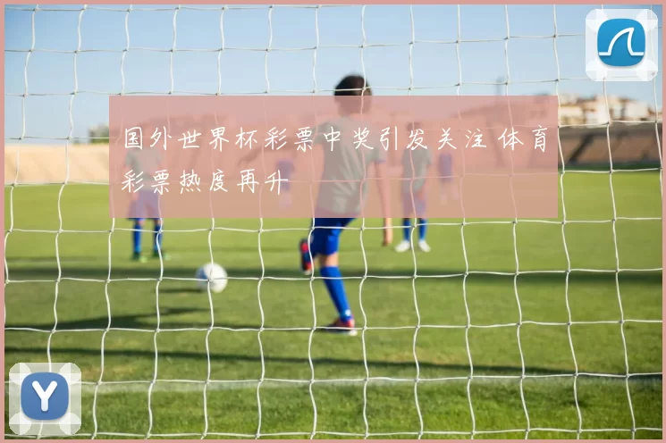国外世界杯彩票中奖引发关注 体育彩票热度再升