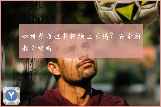 如何参与世界杯线上竞猜？安全购彩全攻略
