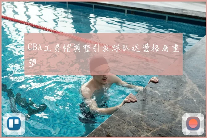 CBA工资帽调整引发球队运营格局重塑