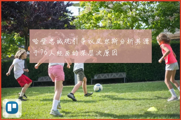 哈登忠诚观引争议皮尔斯分析其源于76人经历的深层次原因