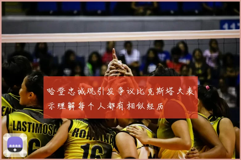 哈登忠诚观引发争议比克斯塔夫表示理解每个人都有相似经历