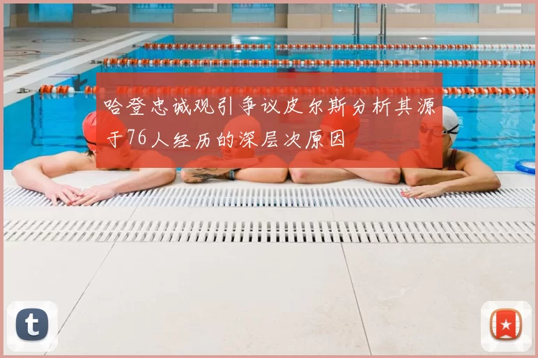 哈登忠诚观引争议皮尔斯分析其源于76人经历的深层次原因