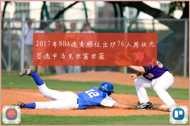 2017年NBA选秀顺位出炉76人用状元签选中马克尔富尔茨