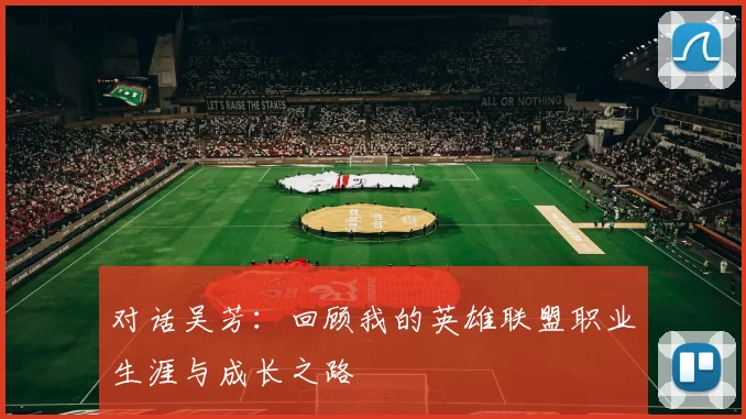 对话吴芳：回顾我的英雄联盟职业生涯与成长之路