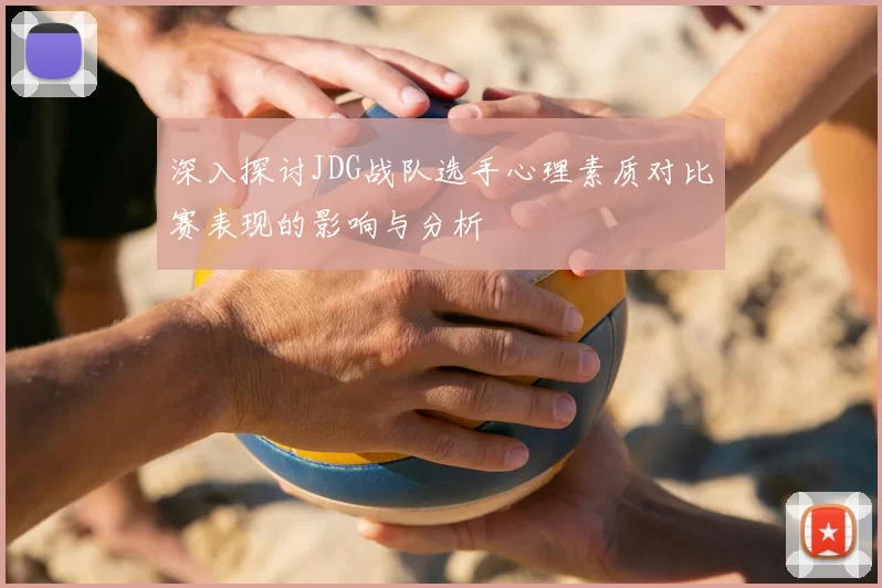深入探讨JDG战队选手心理素质对比赛表现的影响与分析