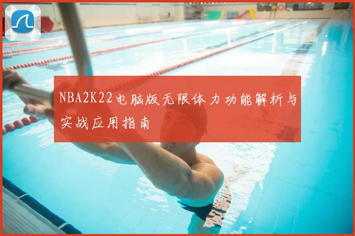 NBA2K22电脑版无限体力功能解析与实战应用指南