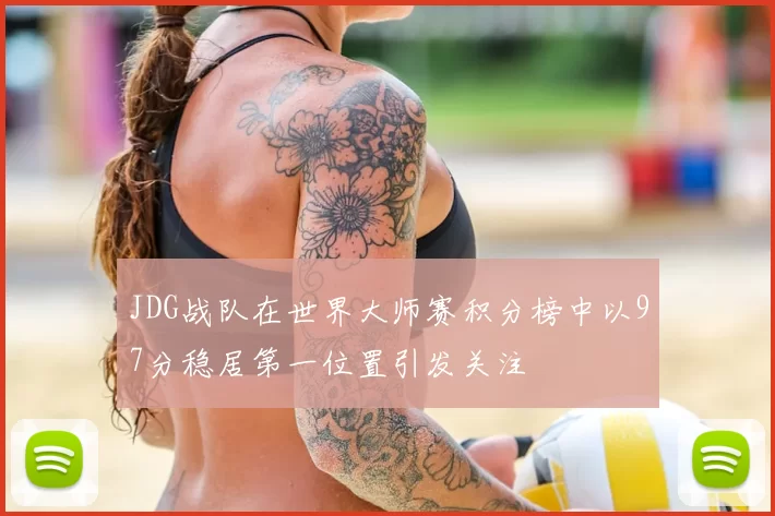JDG战队在世界大师赛积分榜中以97分稳居第一位置引发关注