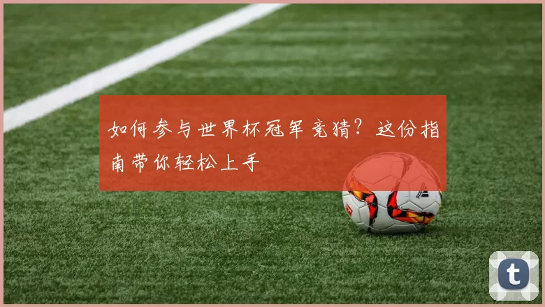 如何参与世界杯冠军竞猜？这份指南带你轻松上手