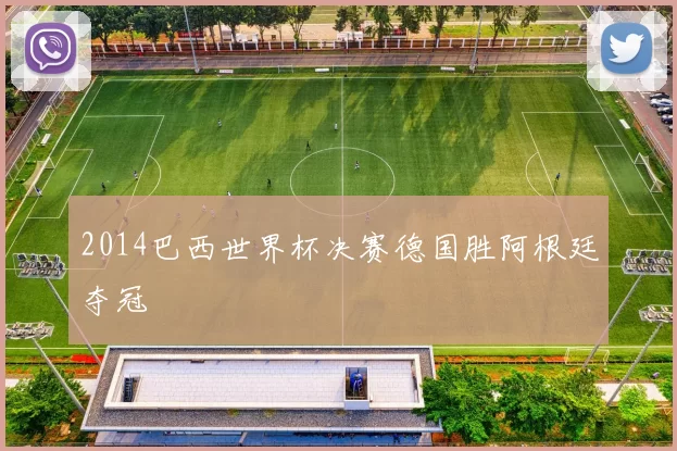 2014巴西世界杯决赛德国胜阿根廷夺冠