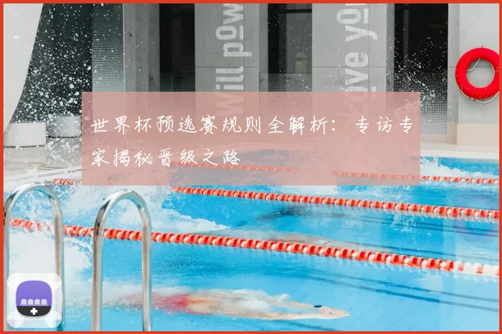 世界杯预选赛规则全解析:专访专家揭秘晋级之路