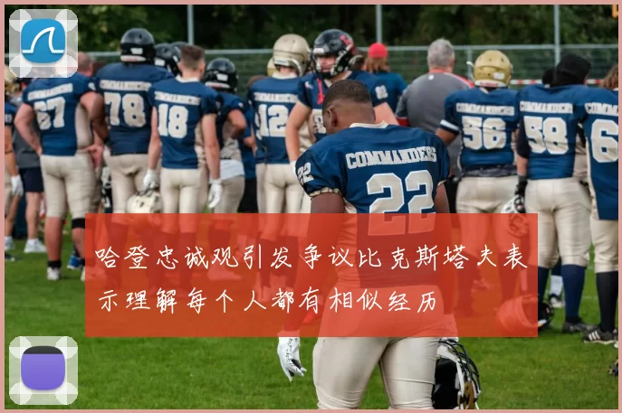 哈登忠诚观引发争议比克斯塔夫表示理解每个人都有相似经历