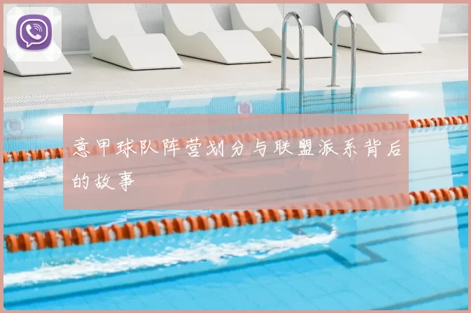 意甲球队阵营划分与联盟派系背后的故事