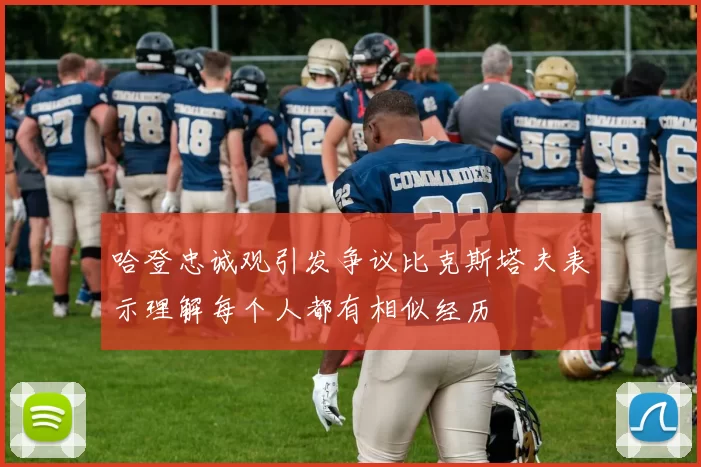哈登忠诚观引发争议比克斯塔夫表示理解每个人都有相似经历