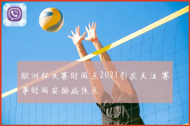 欧洲杯决赛时间点2021引发关注 赛事时间安排成焦点