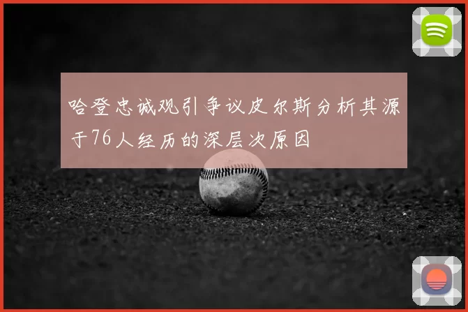 哈登忠诚观引争议皮尔斯分析其源于76人经历的深层次原因