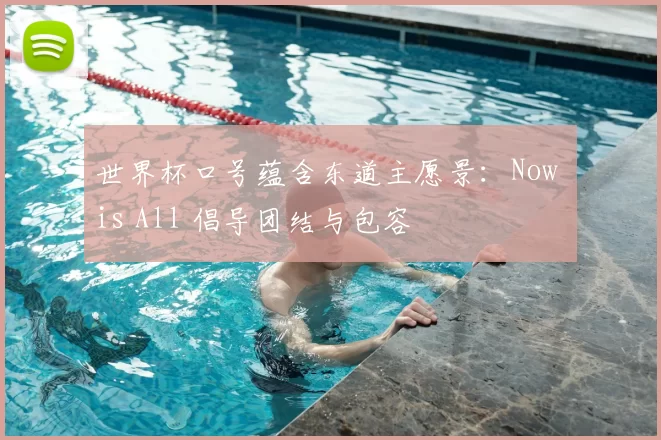 世界杯口号蕴含东道主愿景:Now is All 倡导团结与包容