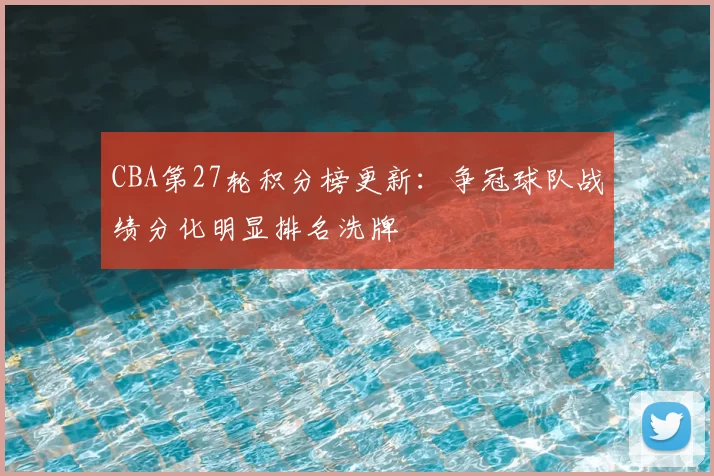 CBA第27轮积分榜更新:争冠球队战绩分化明显排名洗牌