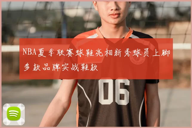 NBA夏季联赛球鞋亮相新秀球员上脚多款品牌实战鞋款