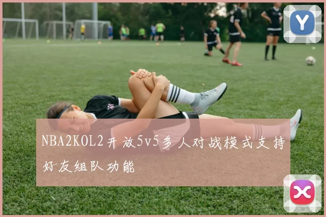 NBA2KOL2开放5v5多人对战模式支持好友组队功能
