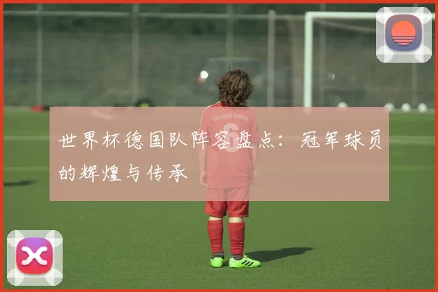 世界杯德国队阵容盘点：冠军球员的辉煌与传承