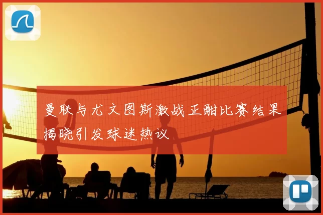 曼联与尤文图斯激战正酣比赛结果揭晓引发球迷热议