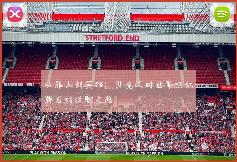 从罪人到英雄:贝克汉姆世界杯红牌后的救赎之路