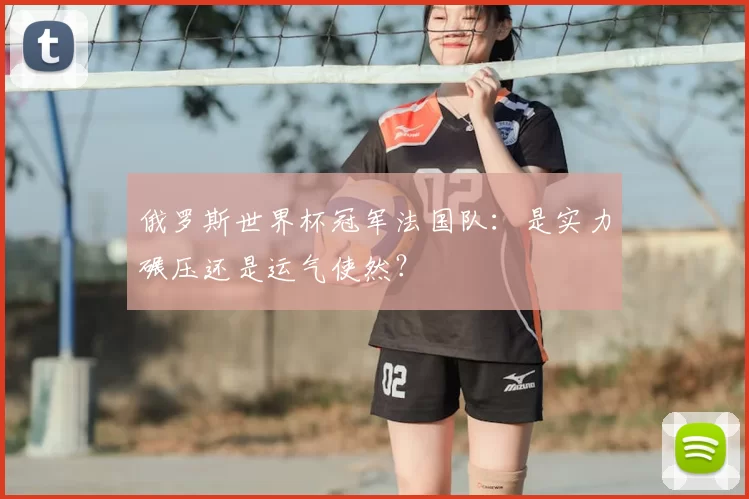 俄罗斯世界杯冠军法国队:是实力碾压还是运气使然?