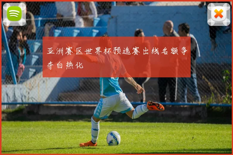 亚洲赛区世界杯预选赛出线名额争夺白热化