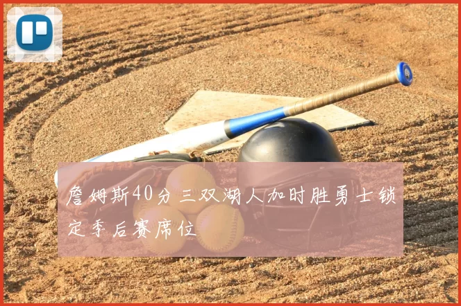 詹姆斯40分三双湖人加时胜勇士锁定季后赛席位