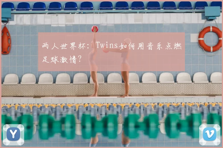 两人世界杯：Twins如何用音乐点燃足球激情？