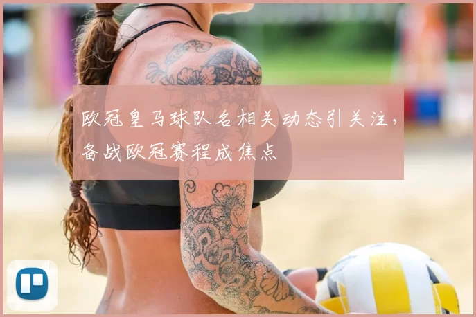 欧冠皇马球队名相关动态引关注，备战欧冠赛程成焦点