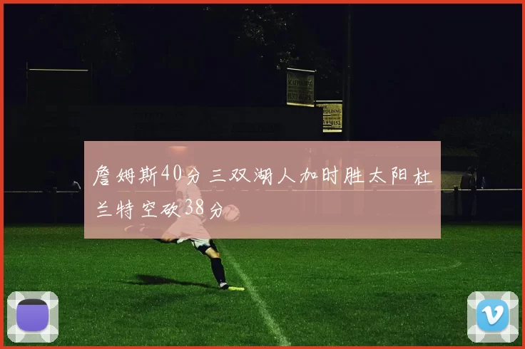 詹姆斯40分三双湖人加时胜太阳杜兰特空砍38分
