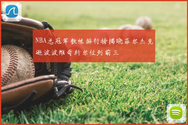 NBA总冠军教练排行榜揭晓菲尔杰克逊波波维奇科尔位列前三