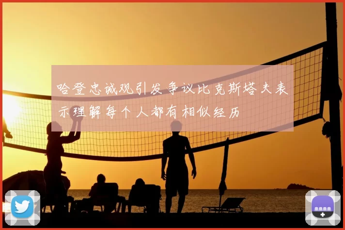 哈登忠诚观引发争议比克斯塔夫表示理解每个人都有相似经历