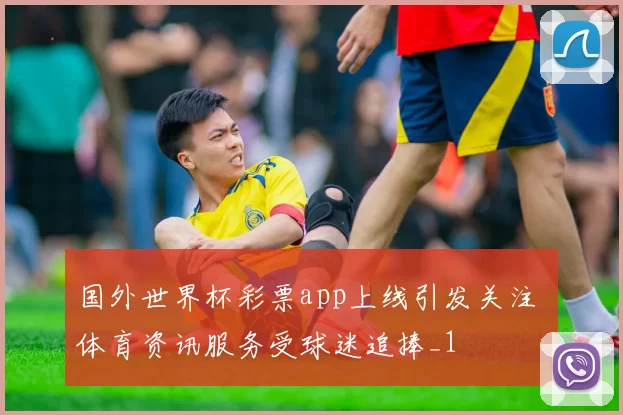 国外世界杯彩票app上线引发关注 体育资讯服务受球迷追捧_1