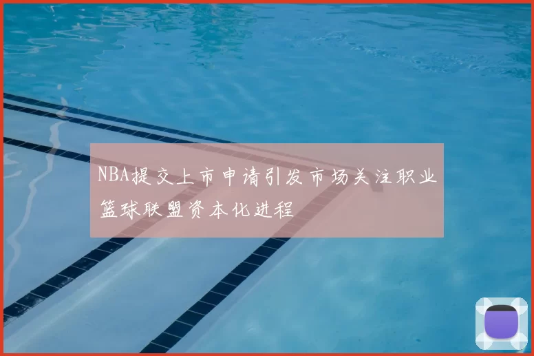 NBA提交上市申请引发市场关注职业篮球联盟资本化进程